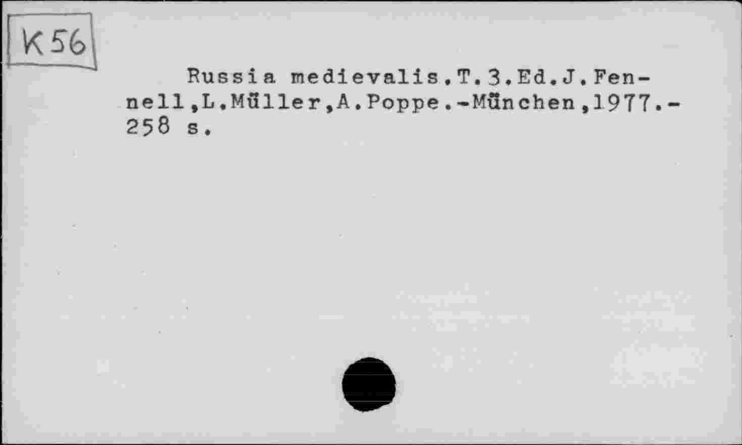 ﻿K56j
Russia meâievalis.T.З.Ed.J.Fen-nelljL.Müller.A.Poppe. -München ,1977.-258 s.